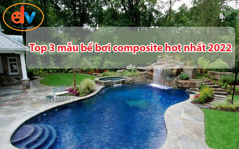 Top 3 mẫu bể bơi composite hot nhất 2022