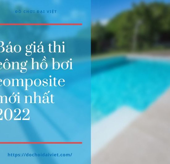 Báo giá thi công hồ bơi composite mới nhất 2022