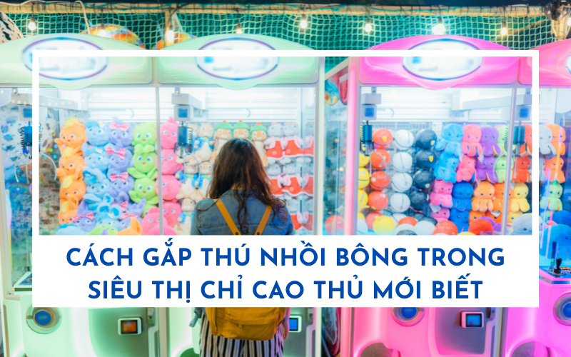 Cách gắp thú nhồi bông trong siêu thị chỉ cao thủ mới biết