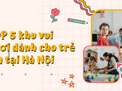 TOP 5 khu vui chơi dành cho trẻ em tại Hà Nội
